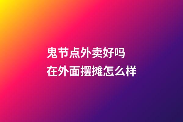 鬼节点外卖好吗 在外面摆摊怎么样